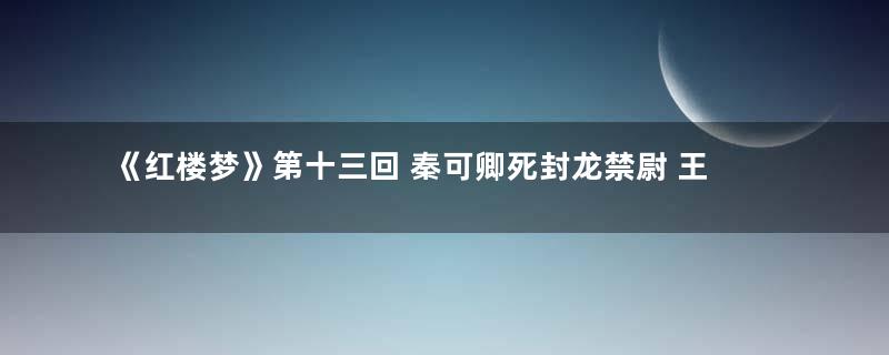 《红楼梦》第十三回 秦可卿死封龙禁尉 王熙凤协理宁国府